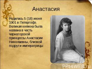 Анастасия Родилась 5 (18) июня 1901 в Петергофе. Великая княжна была названа в ч