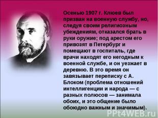 Осенью 1907 г. Клюев был призван на военную службу, но, следуя своим религиозным