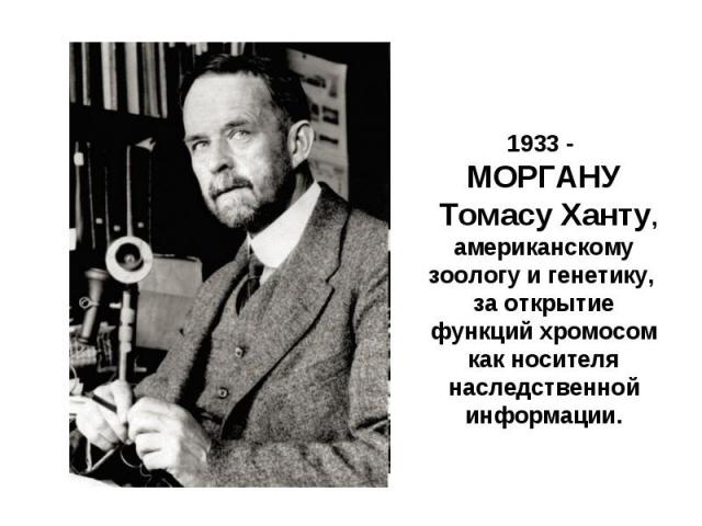 1933 - МОРГАНУ Томасу Ханту, американскому зоологу и генетику, за открытие функций хромосом как носителя наследственной информации.