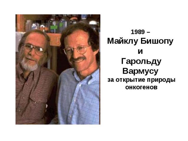 1989 – Майклу Бишопу и Гарольду Вармусу за открытие природы онкогенов