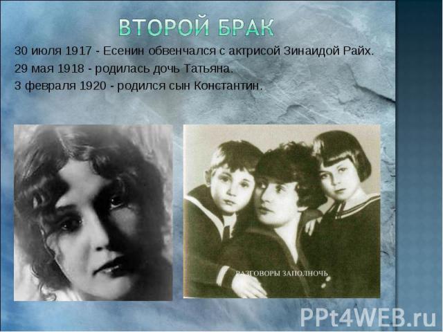 Второй брак 30 июля 1917 - Есенин обвенчался с актрисой Зинаидой Райх. 29 мая 1918 - родилась дочь Татьяна. 3 февраля 1920 - родился сын Константин.