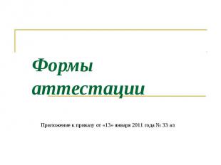 Формы аттестации Приложение к приказу от «13» января 2011 года № 33 ал