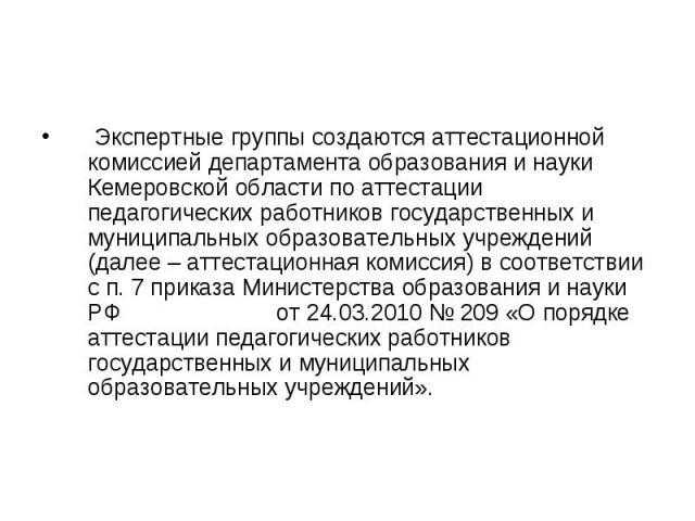 Экспертные группы создаются аттестационной комиссией департамента образования и науки Кемеровской области по аттестации педагогических работников государственных и муниципальных образовательных учреждений (далее – аттестационная комиссия) в соответс…