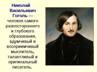 Николай Васильевич Гоголь — человек самого разностороннего и глубокого образован