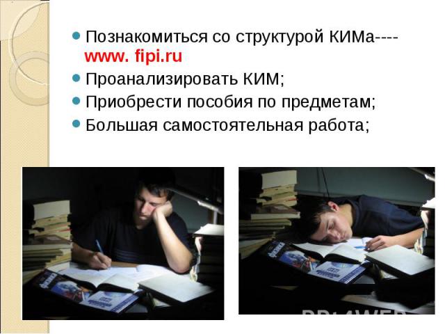 Познакомиться со структурой КИМа----www. fipi.ru Проанализировать КИМ; Приобрести пособия по предметам; Большая самостоятельная работа;
