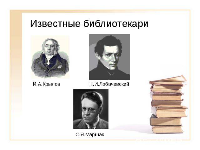 Известные библиотекари И.А.Крылов Н.И.Лобачевский С.Я.Маршак