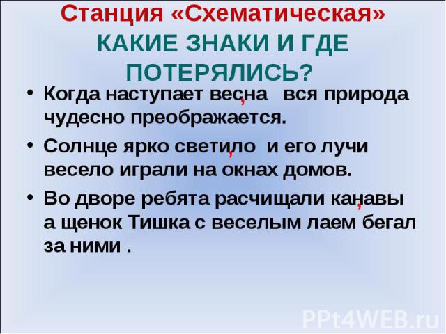 Станция «Схематическая» КАКИЕ ЗНАКИ И ГДЕ ПОТЕРЯЛИСЬ? Когда наступает весна вся природа чудесно преображается. Солнце ярко светило и его лучи весело играли на окнах домов. Во дворе ребята расчищали канавы а щенок Тишка с веселым лаем бегал за ними .