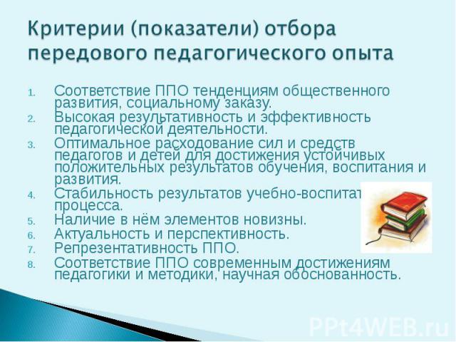 Критерии (показатели) отбора передового педагогического опытаСоответствие ППО тенденциям общественного развития, социальному заказу. Высокая результативность и эффективность педагогической деятельности. Оптимальное расходование сил и средств педагог…