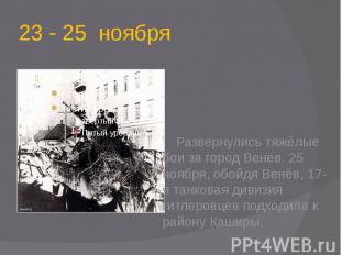 23 - 25 ноября Развернулись тяжёлые бои за город Венёв. 25 ноября, обойдя Венёв,