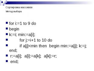 Сортировка массивов Метод выбора for i:=1 to 9 do begin k:=i; min:=a[i]; for j:=