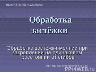 МБОУ СОШ №6 г.Саяногорск Обработка застёжки Обработка застёжки-молнии при закреп