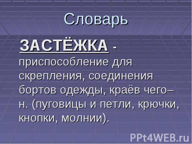 Словарь ЗАСТЁЖКА - приспособление для скрепления, соединения бортов одежды, краёв чего–н. (пуговицы и петли, крючки, кнопки, молнии).