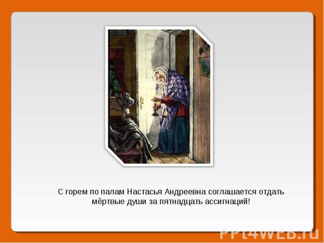 С горем по палам Настасья Андреевна соглашается отдать мёртвые души за пятнадцать ассигнаций!