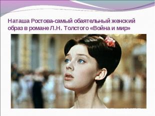 Наташа Ростова-самый обаятельный женский образ в романе Л.Н. Толстого «Война и м