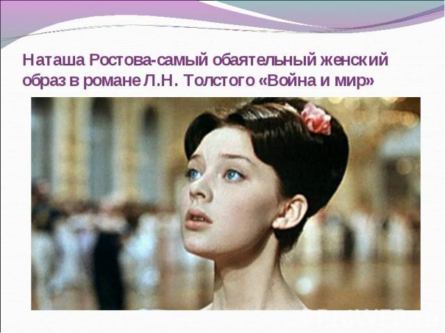 Наташа Ростова-самый обаятельный женский образ в романе Л.Н. Толстого «Война и мир»