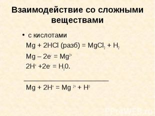 Взаимодействие со сложными веществами с кислотами Mg + 2HCl (разб) = MgCl2 + H2