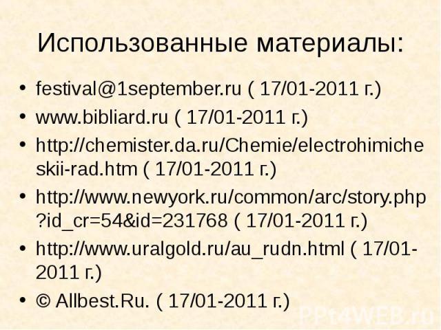 Использованные материалы: festival@1september.ru ( 17/01-2011 г.) www.bibliard.ru ( 17/01-2011 г.) http://chemister.da.ru/Chemie/electrohimicheskii-rad.htm ( 17/01-2011 г.) http://www.newyork.ru/common/arc/story.php?id_cr=54&id=231768 ( 17/01-2011 г…