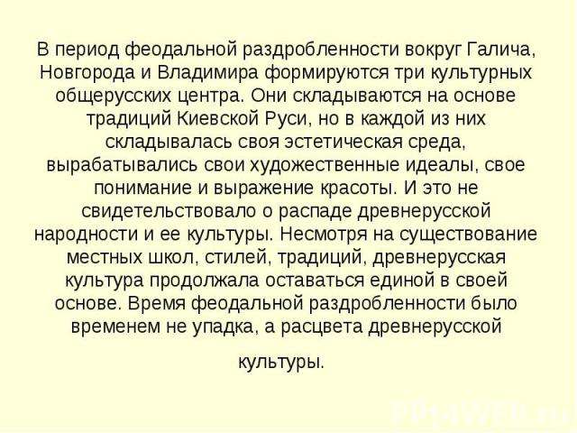 В период феодальной раздробленности вокруг Галича, Новгорода и Владимира формируются три культурных общерусских центра. Они складываются на основе традиций Киевской Руси, но в каждой из них складывалась своя эстетическая среда, вырабатывались свои х…