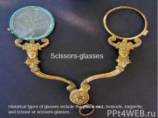 Scissors-glasses Historical types of glasses include the pince-nez, monocle, lor