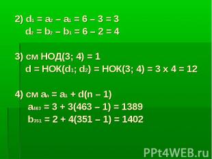 2) d1 = a2 – a1 = 6 – 3 = 3 d2 = b2 – b1 = 6 – 2 = 4 3) cм НОД(3; 4) = 1 d = НОК