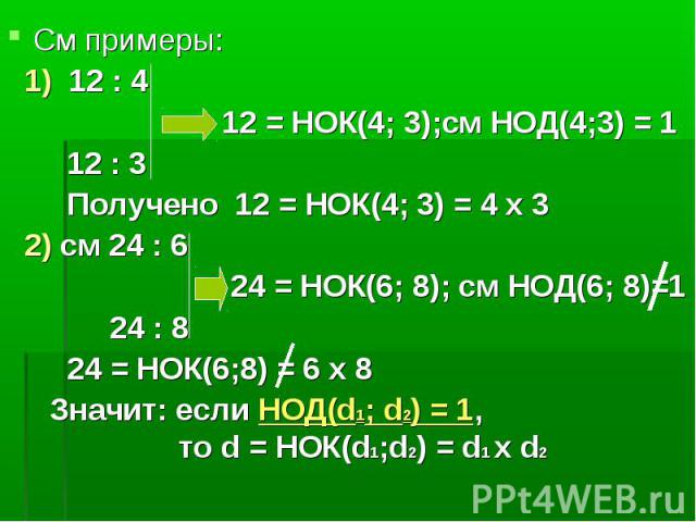 См примеры: 1) 12 : 4 12 = НОК(4; 3);см НОД(4;3) = 1 12 : 3 Получено 12 = НОК(4; 3) = 4 x 3 2) см 24 : 6 24 = НОК(6; 8); см НОД(6; 8)=1 24 : 8 24 = НОК(6;8) = 6 x 8 Значит: если НОД(d1; d2) = 1, то d = НОК(d1;d2) = d1 x d2