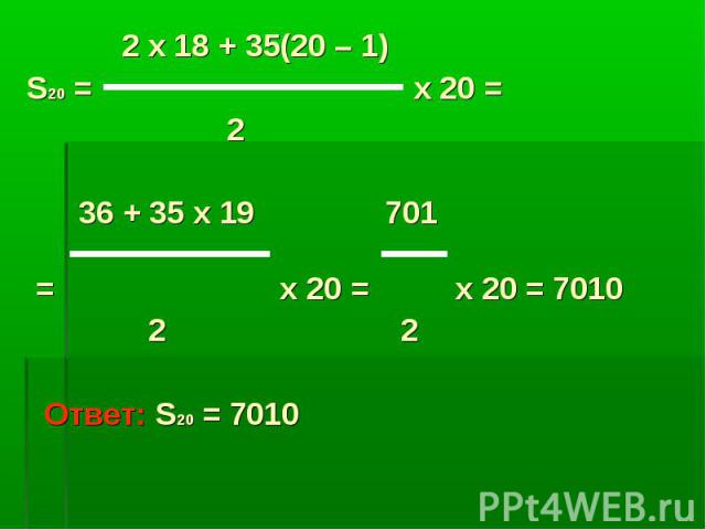 2 x 18 + 35(20 – 1) S20 = x 20 = 2 36 + 35 x 19 701 = x 20 = x 20 = 7010 2 2 Ответ: S20 = 7010