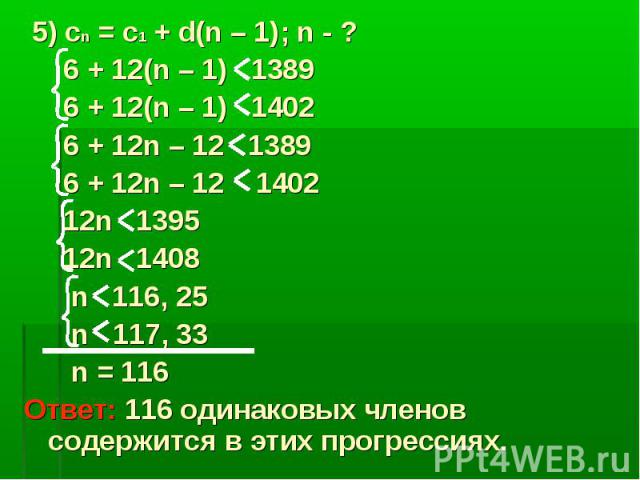 5) сn = c1 + d(n – 1); n - ? 6 + 12(n – 1) 1389 6 + 12(n – 1) 1402 6 + 12n – 12 1389 6 + 12n – 12 1402 12n 1395 12n 1408 n 116, 25 n 117, 33 n = 116 Ответ: 116 одинаковых членов содержится в этих прогрессиях.