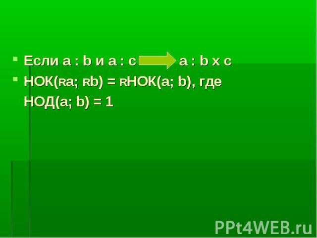 Если а : b и а : c a : b x c НОК(Ra; Rb) = RНОК(а; b), где НОД(а; b) = 1