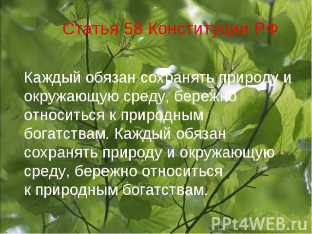 Статья 58 Конституции РФ Каждый обязан сохранять природу и окружающую среду, бережно относиться к природным богатствам. Каждый обязан сохранять природу и окружающую среду, бережно относиться к природным богатствам.