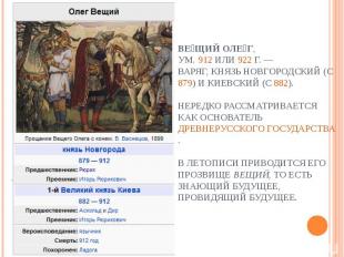 Ве щий Оле г, ум. 912 или 922 г. — варяг, князь новгородский (с 879) и киевский
