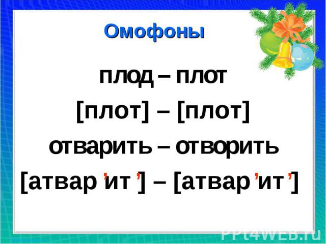 Омофоны плод – плот [плот] – [плот] отварить – отворить [атвар ит ] – [атвар ит ]