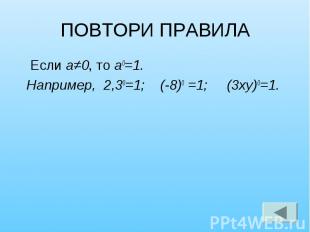 ПОВТОРИ ПРАВИЛА Если а≠0, то а0=1. Например, 2,30=1; (-8)0 =1; (3ху)0=1.