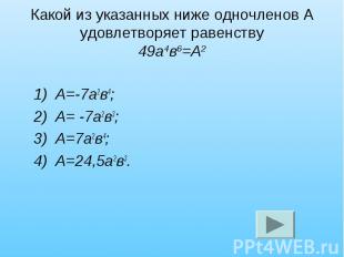 Какой из указанных ниже одночленов А удовлетворяет равенству 49а4в6=А2 1) А=-7а2