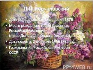 П.П. Кончаловский Дата рождения: 9 (21) февраля 1876 Место рождения: город Славя