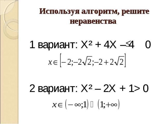 Используя алгоритм, решите неравенства 1 вариант: Х² + 4Х – 4 0 2 вариант: Х² – 2Х + 1> 0