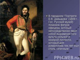 В парадном “Портрете Е.В. Давыдова” (1809 г., Гос. Русский музей) показана фигур