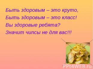 Быть здоровым – это круто, Быть здоровым – это класс! Вы здоровые ребята? Значит