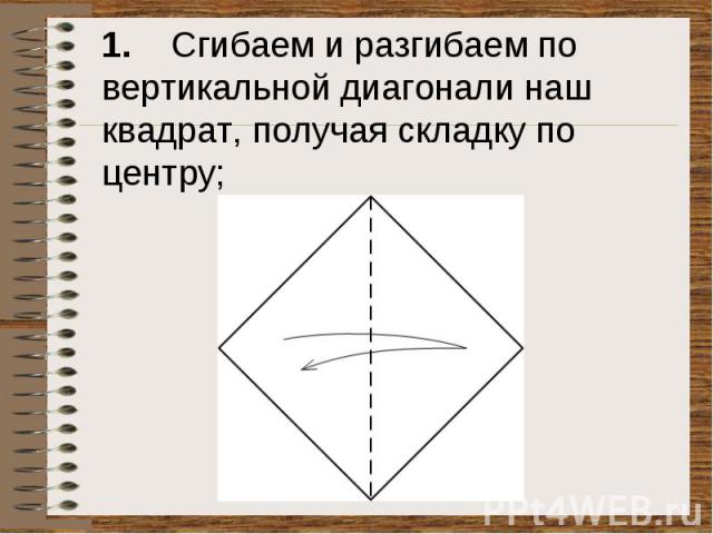 1. Сгибаем и разгибаем по вертикальной диагонали наш квадрат, получая складку по центру;
