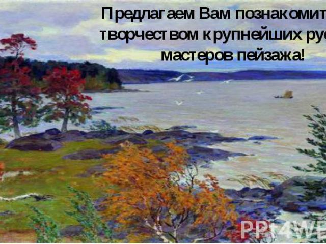 Предлагаем Вам познакомиться с творчеством крупнейших русских мастеров пейзажа!