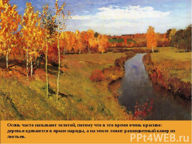 Осень часто называют золотой, потому что в это время очень красиво: деревья одеваются в яркие наряды, а на земле лежит разноцветный ковер из листьев.