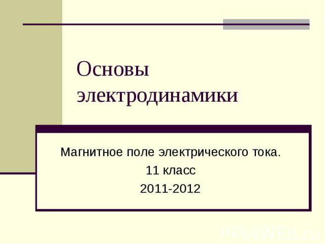 Основы электродинамики Магнитное поле электрического тока. 11 класс 2011-2012