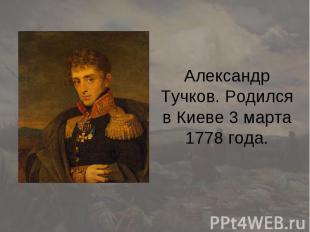 Александр Тучков. Родился в Киеве 3 марта 1778 года.