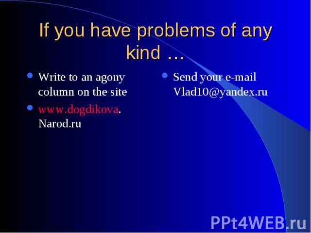 If you have problems of any kind … Write to an agony column on the site www.dogdikova. Narod.ru Send your e-mail Vlad10@yandex.ru