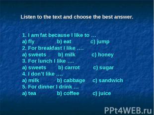 Listen to the text and choose the best answer.1. I am fat because I like to … a)