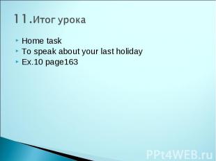 11.Итог урока Home task To speak about your last holiday Ex.10 page163
