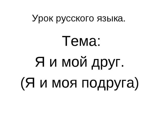 Урок русского языка. Тема: Я и мой друг. (Я и моя подруга)