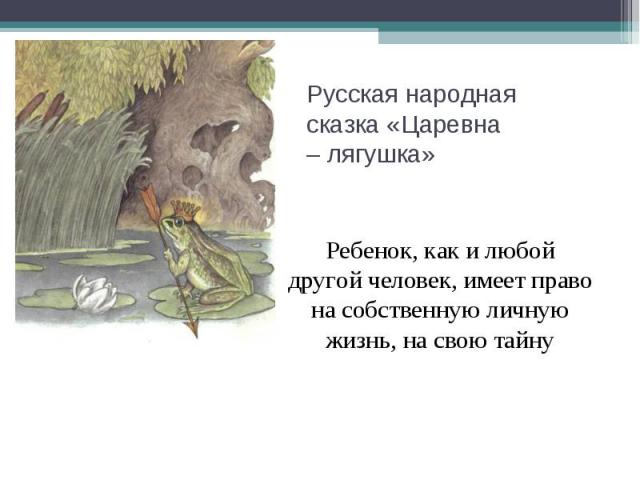 Русская народная сказка «Царевна – лягушка» Ребенок, как и любой другой человек, имеет право на собственную личную жизнь, на свою тайну