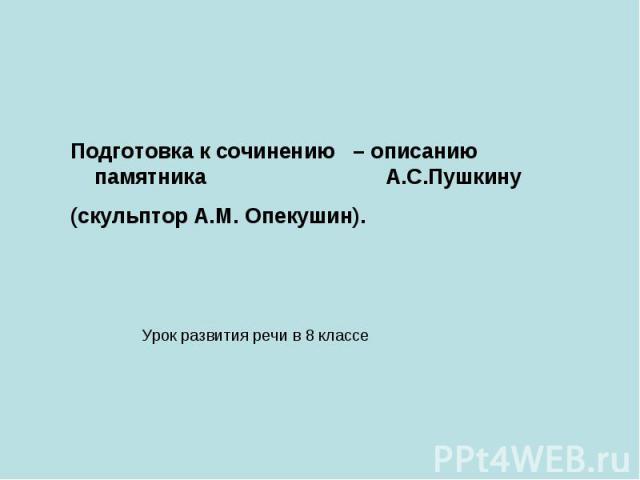Подготовка к сочинению – описанию памятника А.С.Пушкину (скульптор А.М. Опекушин). Урок развития речи в 8 классе