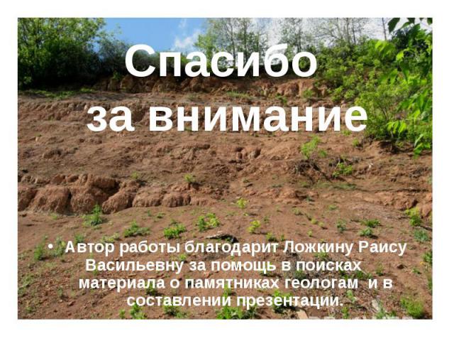 Спасибо за внимание Автор работы благодарит Ложкину Раису Васильевну за помощь в поисках материала о памятниках геологам и в составлении презентации.