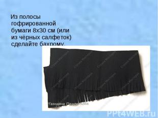 Из полосы гофрированной бумаги 8х30 см (или из чёрных салфеток) сделайте бахрому